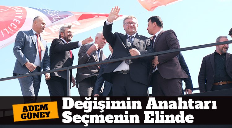 Adem Güney: Değişimin anahtarı seçmenin elinde