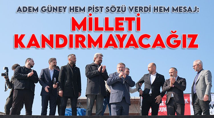 Adem Güney: Milleti kandırmayacağız