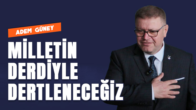 Adem Güney: Milletin derdiyle dertleneceğiz