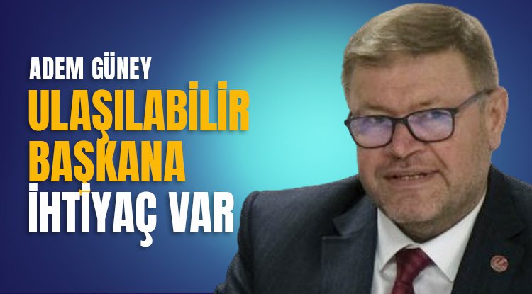 Adem Güney: Samsun'un ulaşılabilir başkana ihtiyacı var