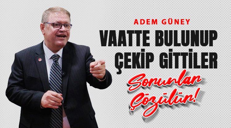 Adem Güney: Vaatte bulunup, çekip gittiler