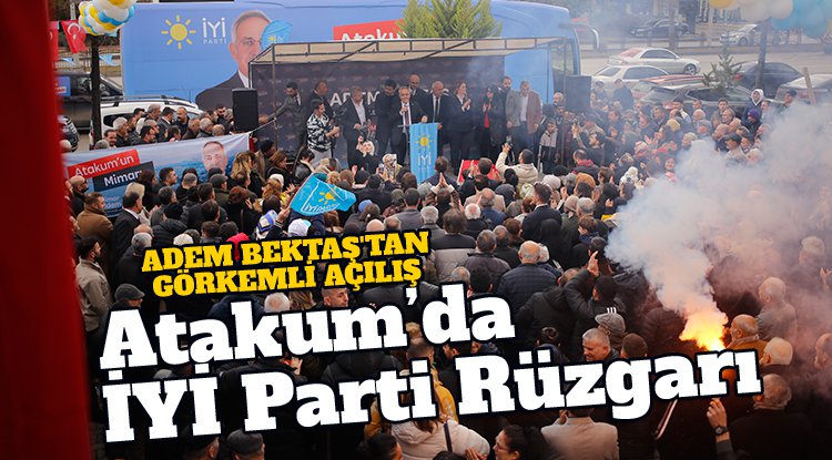 Atakum'da İYİ Parti rüzgarı: Adem Bektaş'tan görkemli açılış