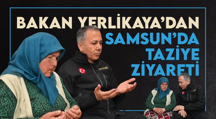 Bakan Yerlikaya'dan Samsun'da taziye ziyareti