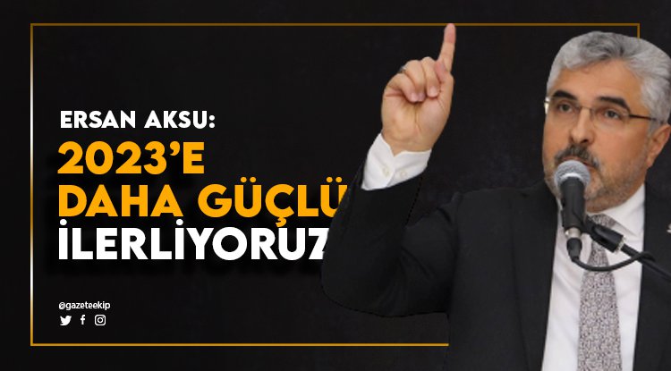 Başkan Aksu: 2023'e çok daha güçlü ilerliyoruz