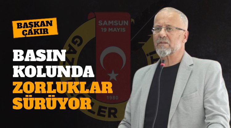 Başkan Çakır: Basın kolunda zorluklar sürüyor