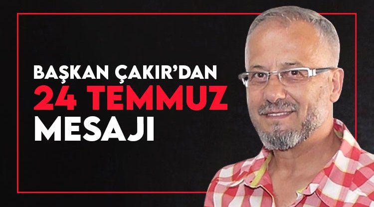 Başkan Çakır'dan '24 Temmuz' Mesajı!