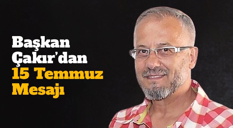 Başkan Çakır'dan 15 Temmuz Mesajı