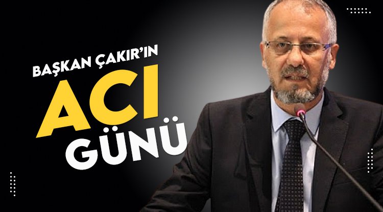 Başkan Çakır'ın acı günü