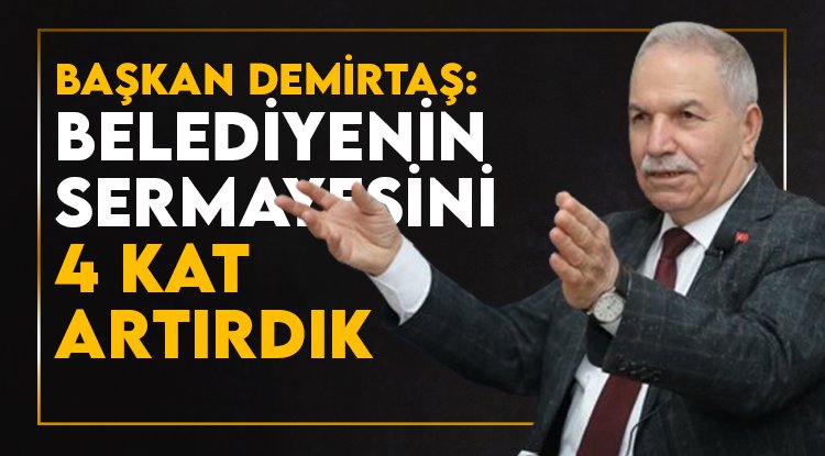 Başkan Demirtaş: İlkadım'ın sermayesini 4 kat artırdık