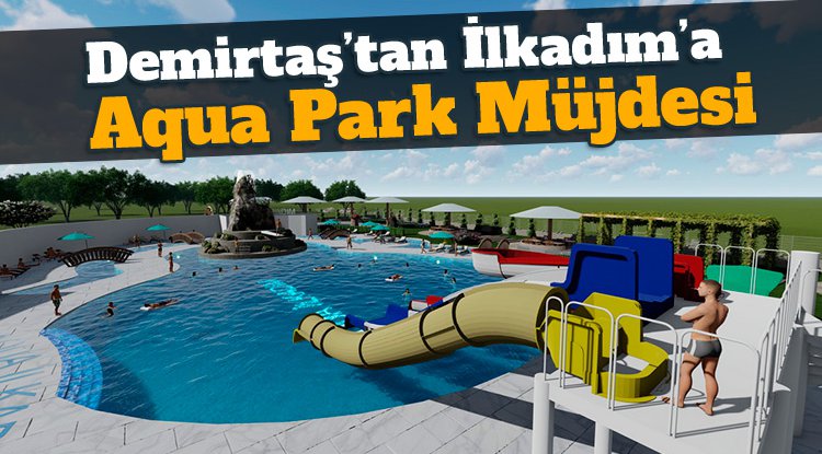 Başkan Demirtaş'tan İlkadım'a 'aqua park' müjdesi