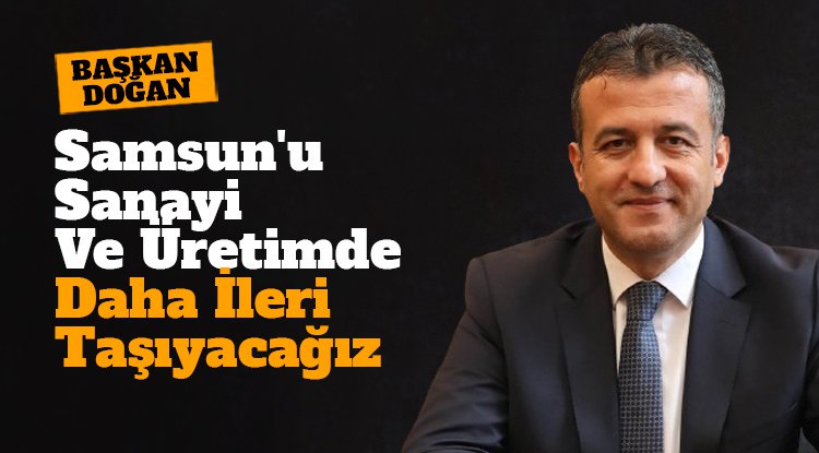 Başkan Doğan: Samsun'u sanayi ve üretimde daha ileri taşıyacağız