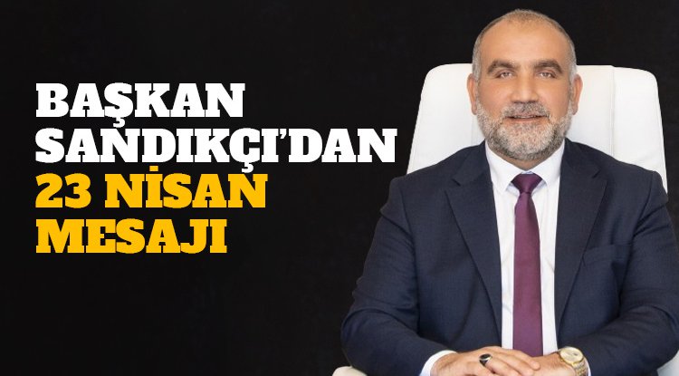 Başkan İbrahim Sandıkçı’dan 23 Nisan Mesajı