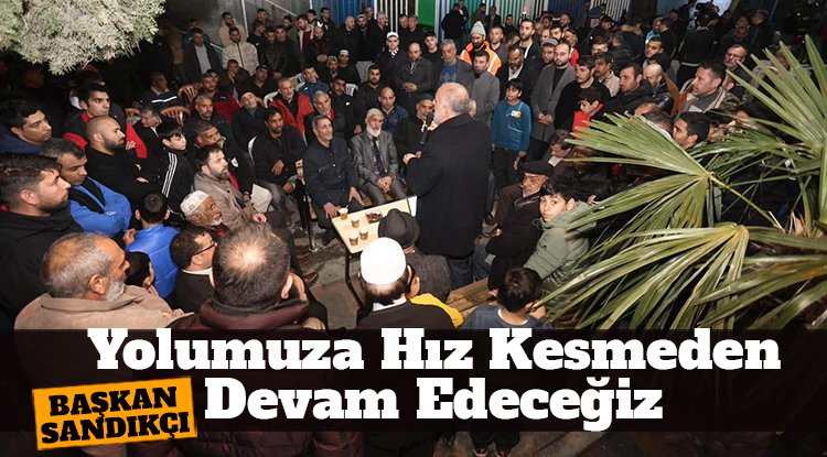 Başkan İbrahim Sandıkçı: Yolumuza hız kesmeden devam edeceğiz