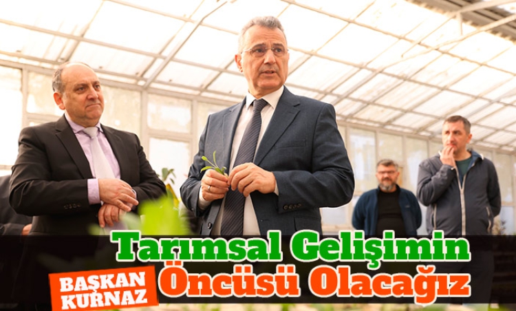 Başkan Kurnaz: Tarımsal gelişimin öncüsü olacağız