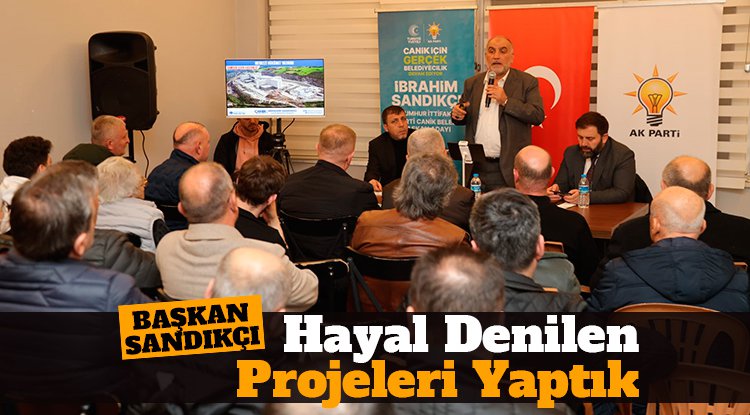 Başkan Sandıkçı: Canik için hayal denilen projeleri biz kazandırdık