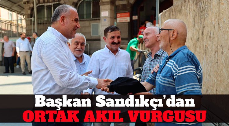 Başkan Sandıkçı’dan Ortak Akıl Vurgusu