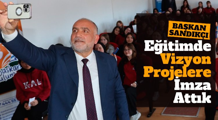 Başkan Sandıkçı: Eğitimde vizyon projelere imza attık