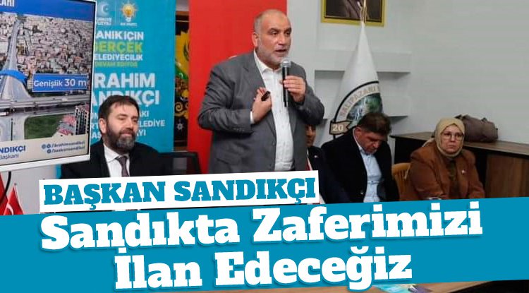 Başkan Sandıkçı: Sandıkta zaferimizi ilan edeceğiz