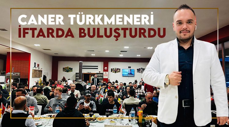 Caner Türkmeneri, iftarda buluşturdu: Birbirimize daha sıkı sarılmalıyız