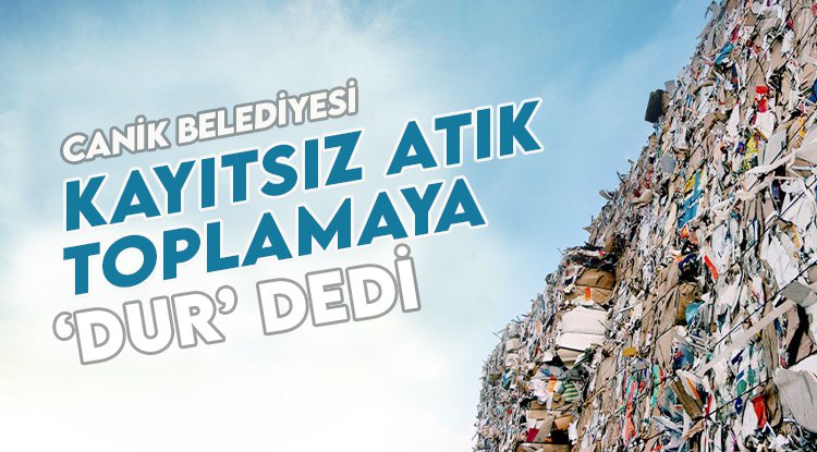 Canik Belediyesi kayıtsız atık toplamaya ‘Dur’ dedi