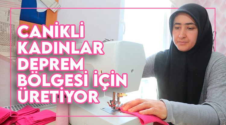 Canikli kadınlar depremzedeler için üretiyor