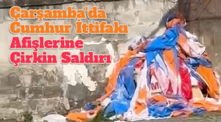 Çarşamba'da Cumhur İttifakı afiş ve pankartlarına saldırı