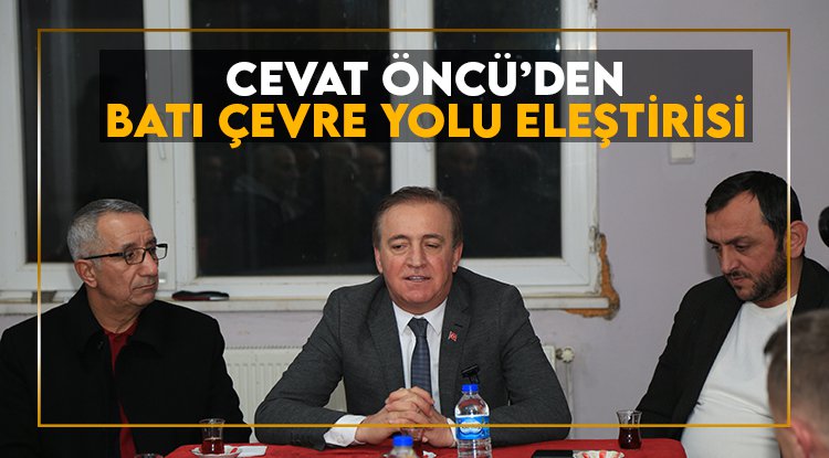Cevat Öncü'den Batı Çevre Yolu eleştirisi