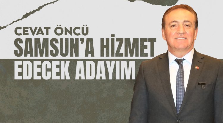 Cevat Öncü: Samsun'a ihtiyacı olan hizmetleri getirebilecek adayım
