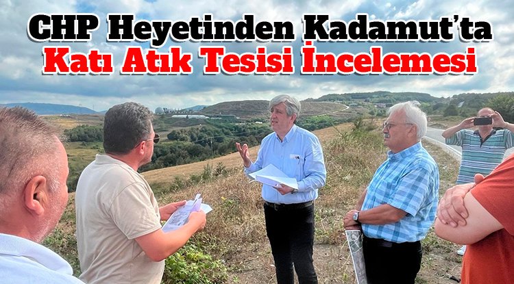 CHP heyetinden Kadamut’ta katı atık tesisi incelemesi