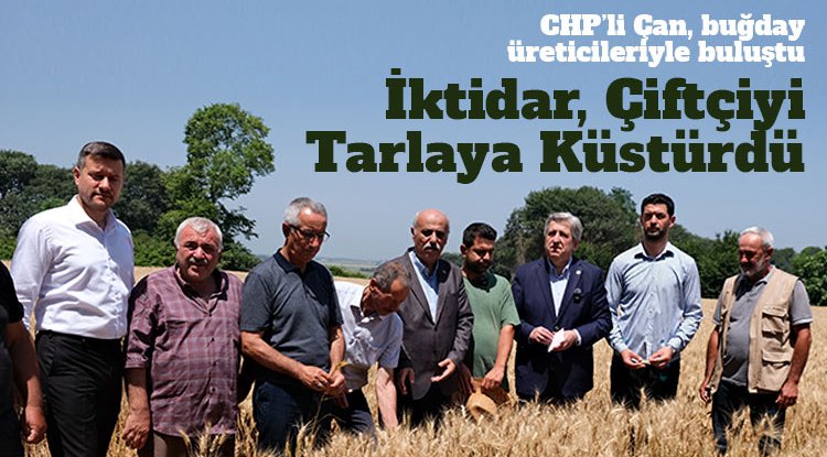 CHP’li Çan: İktidar, çiftçiyi tarlaya küstürdü
