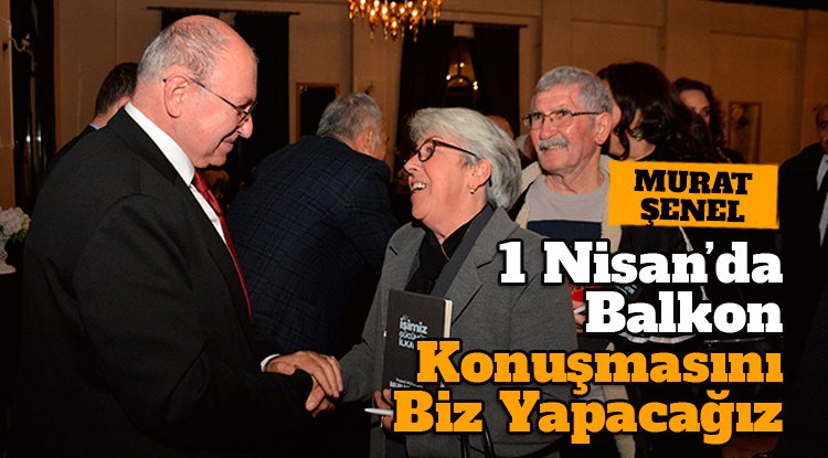 CHP'li Şenel: 1 Nisan sabahı İlkadım'da balkon konuşmasını biz yapacağız