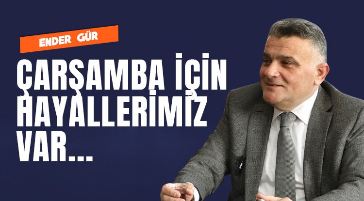 Ender Gür: Çarşamba için hayallerimiz var