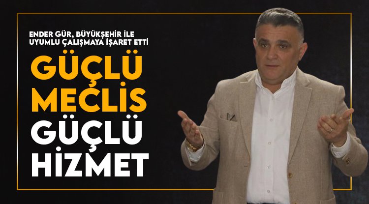 Ender Gür'den 'Güçlü Meclis, Güçlü Hizmet' mesajı