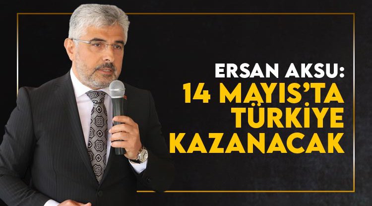 Ersan Aksu: 14 Mayıs'ta Türkiye kazanacak