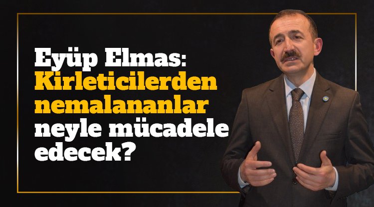 Eyüp Elmas: Kirleticilerden nemalananlar neyle mücadele edecek?