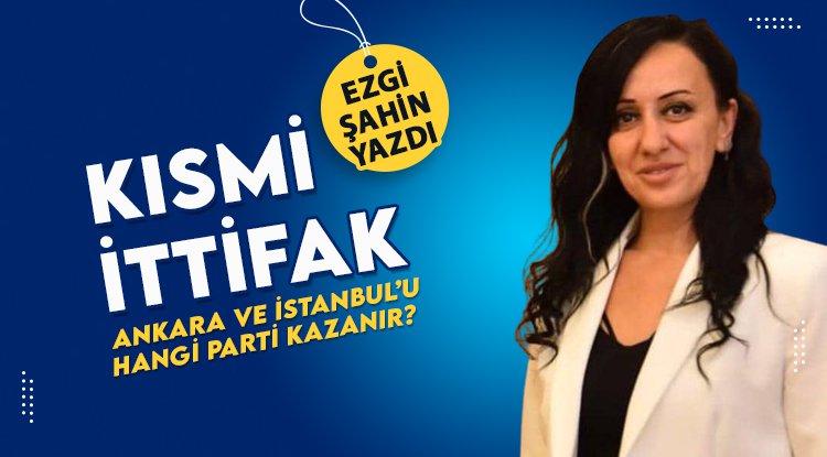 Ezgi Şahin Yazdı: Kısmi İttifak!