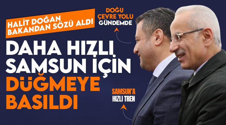 Halit Doğan, Bakan Uraloğlu'dan sözü aldı: 'Daha hızlı Samsun' için düğmeye basıldı