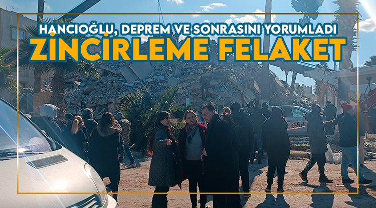Hancıoğlu: Deprem, Hatay’da ‘zincirleme felaket’e dönüştü