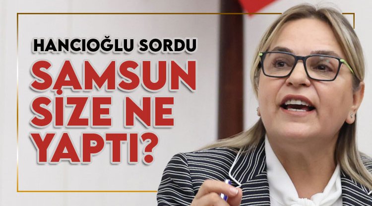 Hancıoğlu sordu: Samsun, bu haksızlığı hak edecek ne yaptı size?