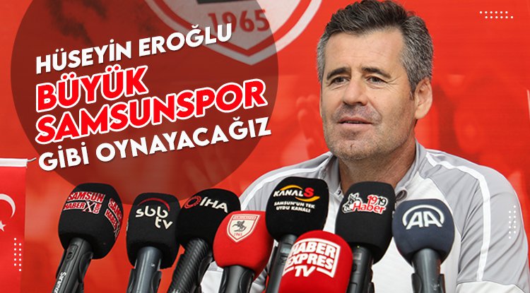 Hüseyin Eroğlu: Büyük Samsunspor gibi oynayacağız