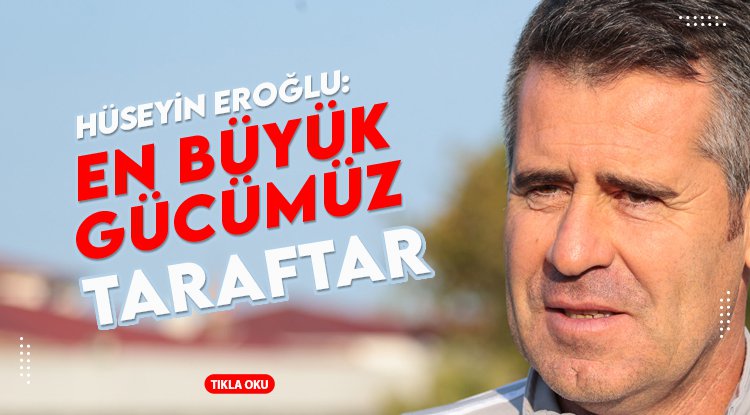 Hüseyin Eroğlu: En büyük gücümüz taraftarımız