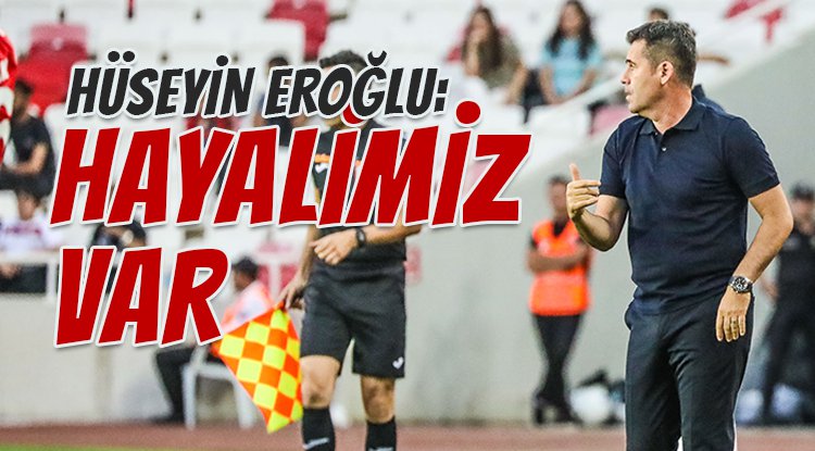 Hüseyin Eroğlu: Hayallerimiz var