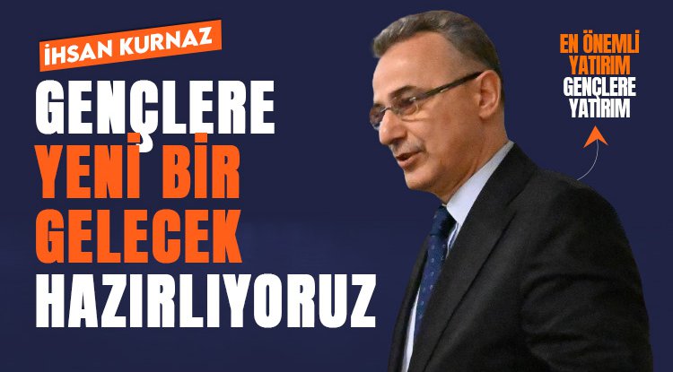 İhsan Kurnaz: Gençlerimize yeni bir gelecek hazırlıyoruz