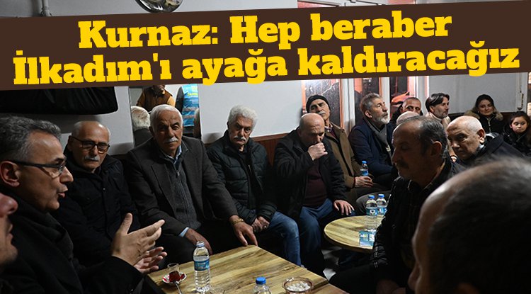 İhsan Kurnaz: Hep beraber İlkadım'ı ayağa kaldıracağız