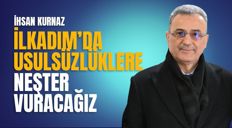 İhsan Kurnaz: İlkadım'da usulsüzlüklere neşter vuracağız