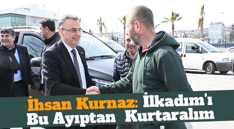 İhsan Kurnaz: İlkadım'ı bu ayıptan kurtaralım