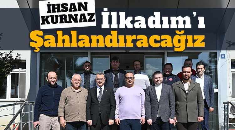 İhsan Kurnaz: İlkadım'ı şahlandıracağız