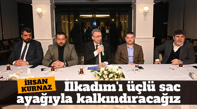 İhsan Kurnaz: İlkadım'ı üçlü sac ayağıyla kalkındıracağız