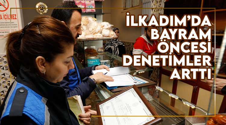 İlkadım'da bayram öncesi denetimler arttı