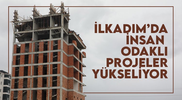 İlkadım'da insan odaklı projeler yükseliyor